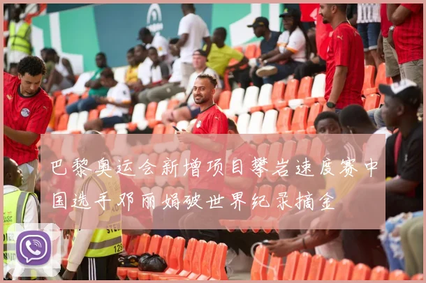 巴黎奥运会新增项目攀岩速度赛中国选手邓丽娟破世界纪录摘金