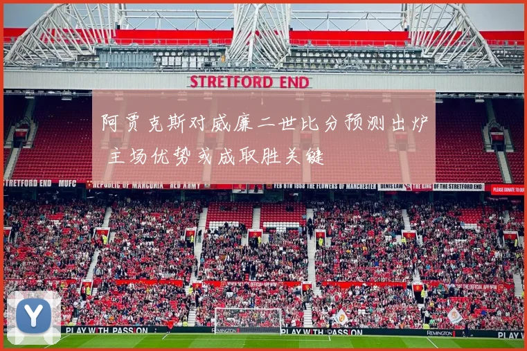 阿贾克斯对威廉二世比分预测出炉 主场优势或成取胜关键