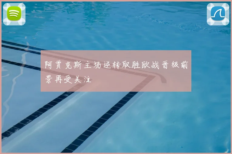 阿贾克斯主场逆转取胜欧战晋级前景再受关注