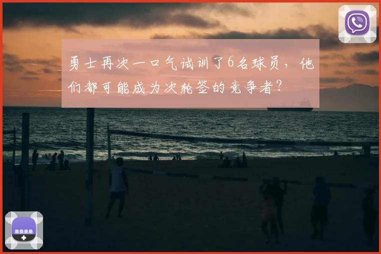 勇士再次一口气试训了6名球员，他们都可能成为次轮签的竞争者？