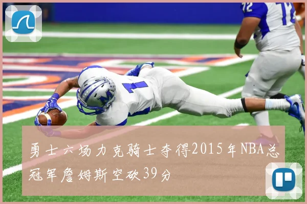 勇士六场力克骑士夺得2015年NBA总冠军詹姆斯空砍39分