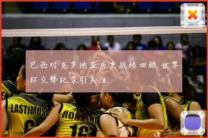 巴西对克罗地亚历史战绩回顾 世界杯交锋纪录引关注