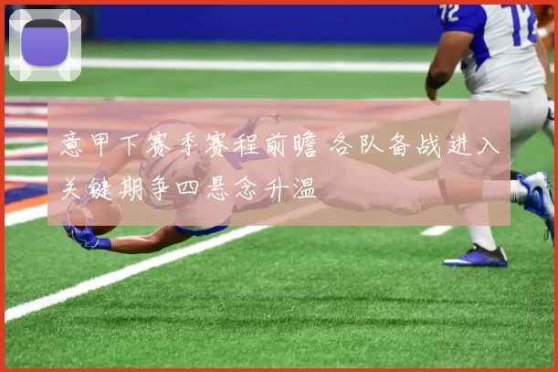 意甲下赛季赛程前瞻 各队备战进入关键期争四悬念升温