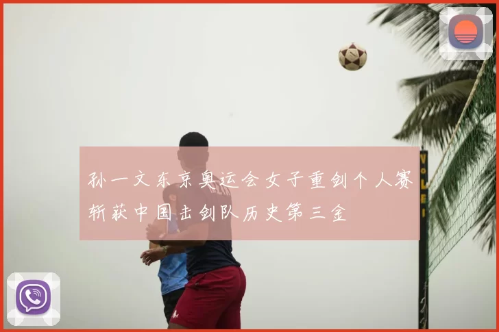 孙一文东京奥运会女子重剑个人赛斩获中国击剑队历史第三金