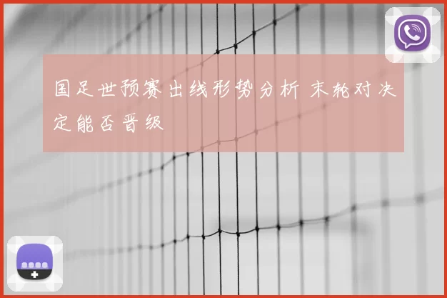 国足世预赛出线形势分析 末轮对决定能否晋级