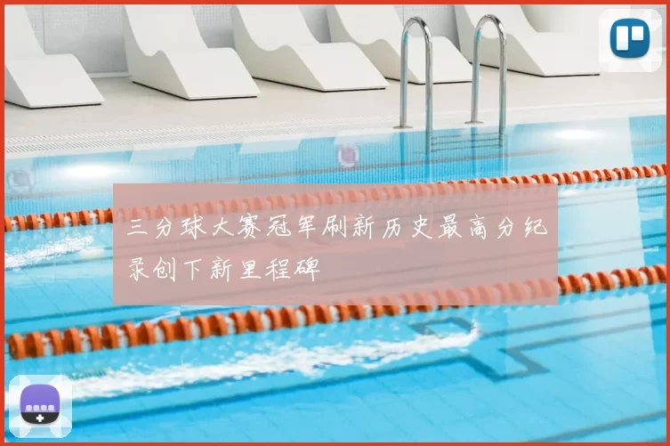 三分球大赛冠军刷新历史最高分纪录创下新里程碑