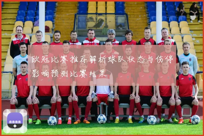 欧冠比赛推荐解析球队状态与伤停影响预测比赛结果