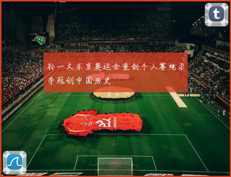 孙一文东京奥运会重剑个人赛绝杀夺冠创中国历史