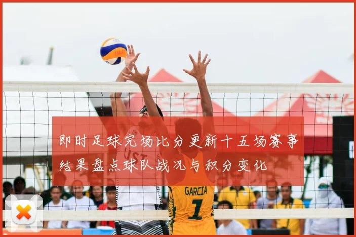 即时足球完场比分更新十五场赛事结果盘点球队战况与积分变化