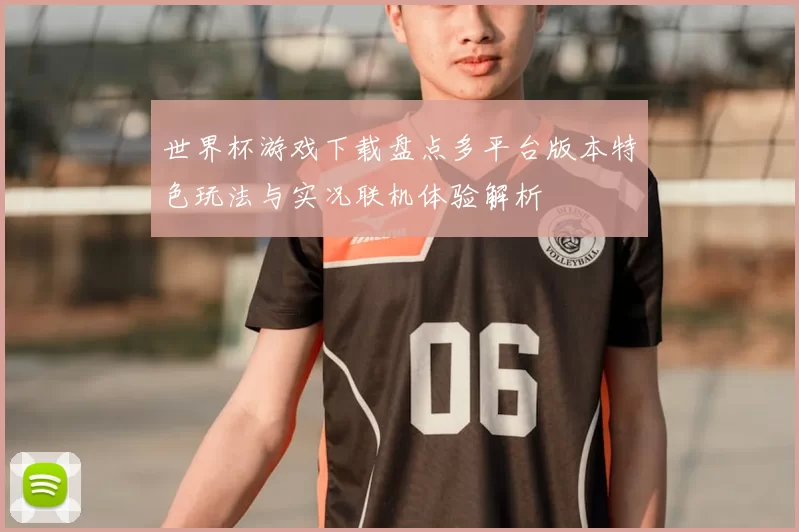 世界杯游戏下载盘点多平台版本特色玩法与实况联机体验解析