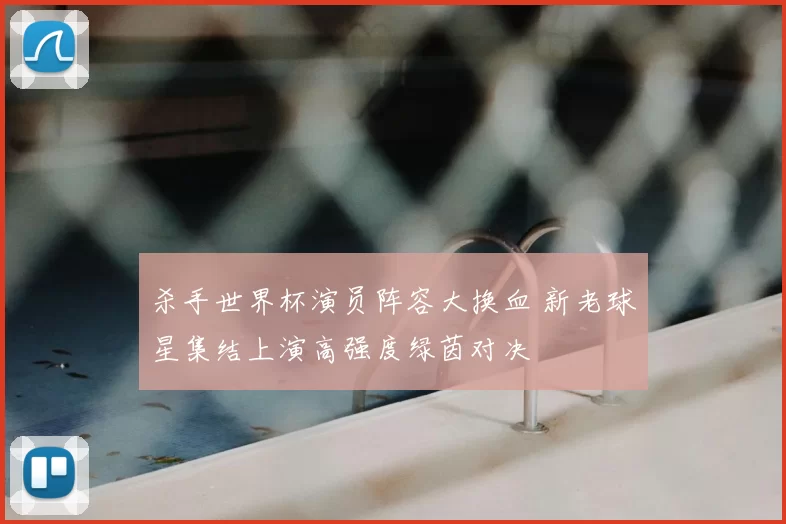 杀手世界杯演员阵容大换血 新老球星集结上演高强度绿茵对决