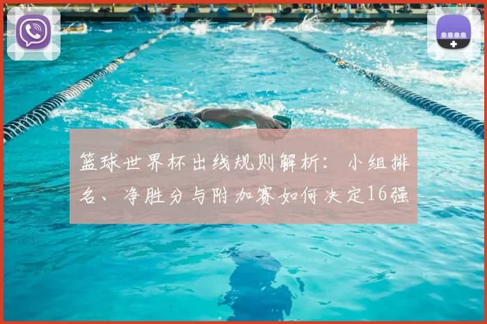 篮球世界杯出线规则解析：小组排名、净胜分与附加赛如何决定16强名额