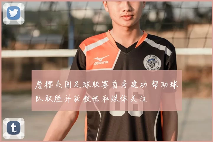 詹樱美国足球联赛首秀建功 帮助球队取胜并获教练和媒体关注