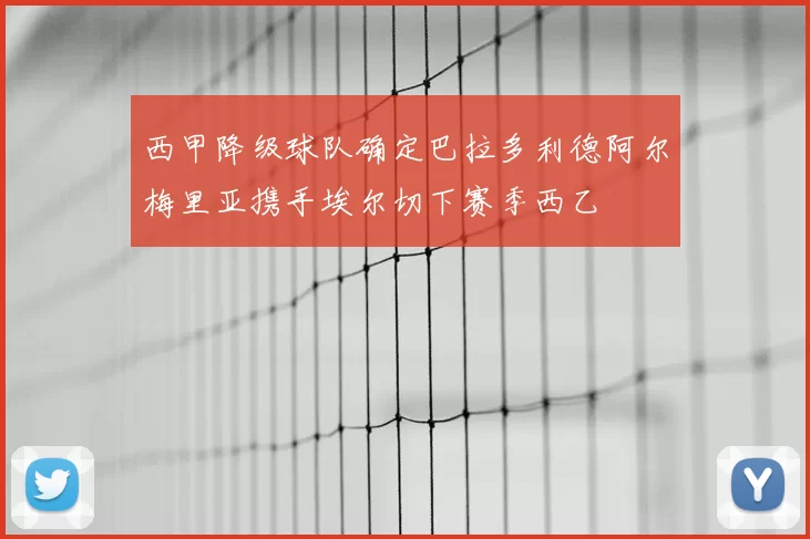 西甲降级球队确定巴拉多利德阿尔梅里亚携手埃尔切下赛季西乙
