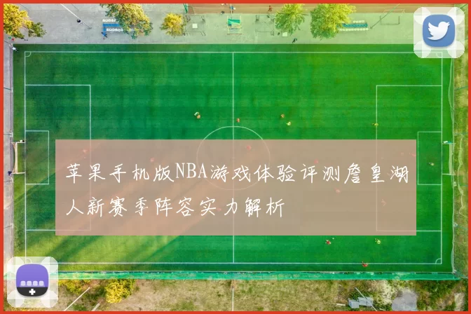 苹果手机版NBA游戏体验评测詹皇湖人新赛季阵容实力解析