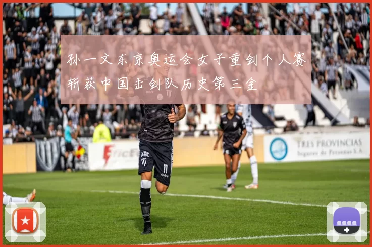 孙一文东京奥运会女子重剑个人赛斩获中国击剑队历史第三金