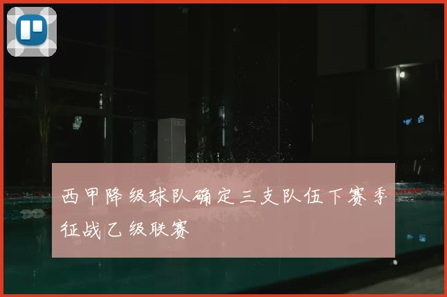 西甲降级球队确定三支队伍下赛季征战乙级联赛