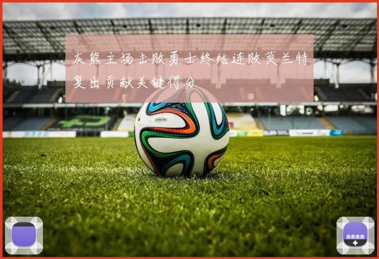 灰熊主场击败勇士终结连败莫兰特复出贡献关键得分