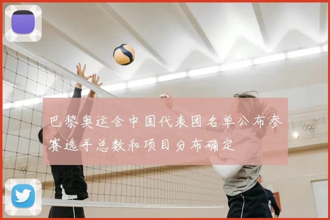 巴黎奥运会中国代表团名单公布参赛选手总数和项目分布确定