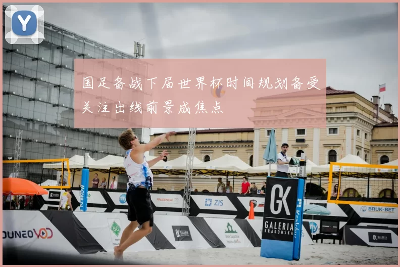 国足备战下届世界杯时间规划备受关注出线前景成焦点