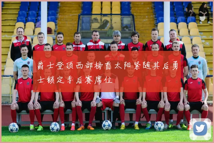 爵士登顶西部榜首太阳紧随其后勇士锁定季后赛席位