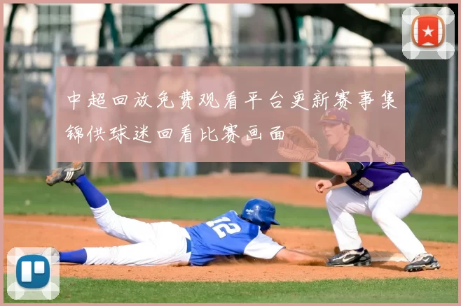 中超回放免费观看平台更新赛事集锦供球迷回看比赛画面