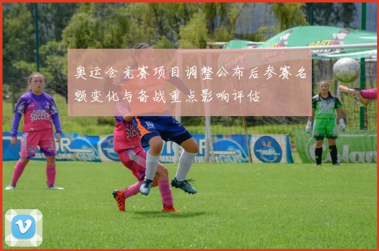 奥运会竞赛项目调整公布后参赛名额变化与备战重点影响评估