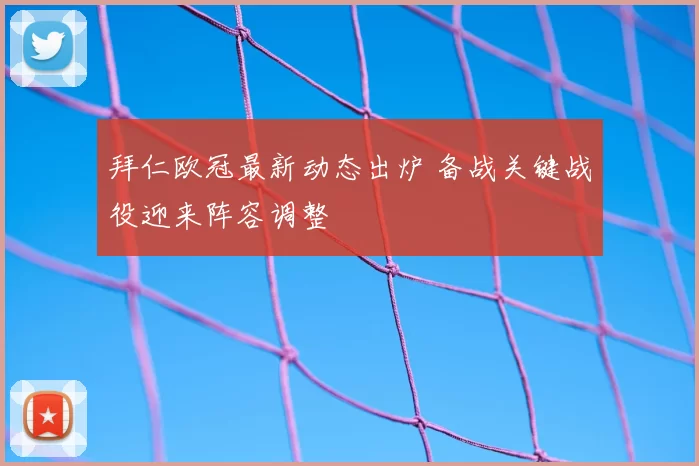拜仁欧冠最新动态出炉 备战关键战役迎来阵容调整