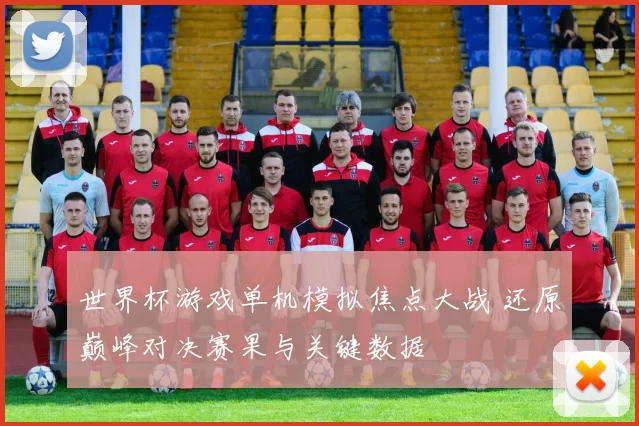 世界杯游戏单机模拟焦点大战 还原巅峰对决赛果与关键数据
