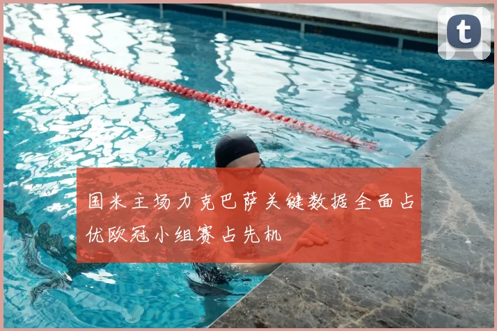 国米主场力克巴萨关键数据全面占优欧冠小组赛占先机