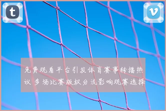 免费观看平台引发体育赛事转播热议 多场比赛版权分流影响观赛选择