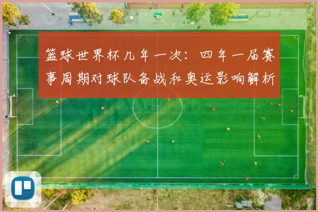 篮球世界杯几年一次：四年一届赛事周期对球队备战和奥运影响解析
