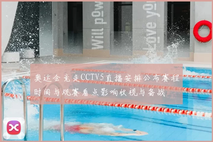 奥运会竞走CCTV5直播安排公布赛程时间与观赛看点影响收视与备战