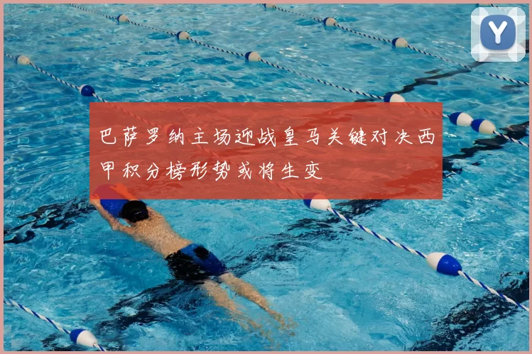 巴萨罗纳主场迎战皇马关键对决西甲积分榜形势或将生变