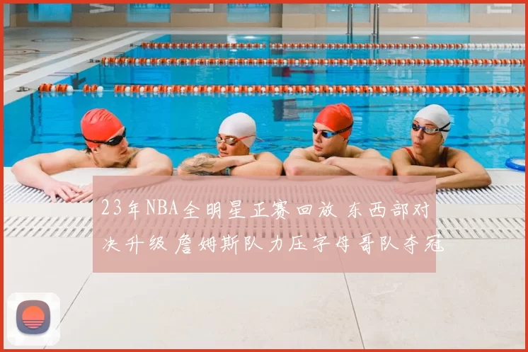 23年NBA全明星正赛回放 东西部对决升级 詹姆斯队力压字母哥队夺冠